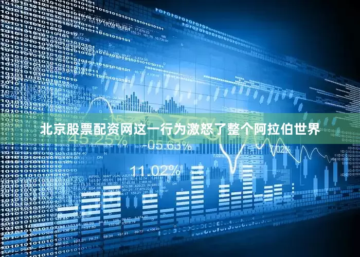 北京股票配资网这一行为激怒了整个阿拉伯世界