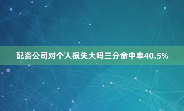 配资公司对个人损失大吗三分命中率40.5%