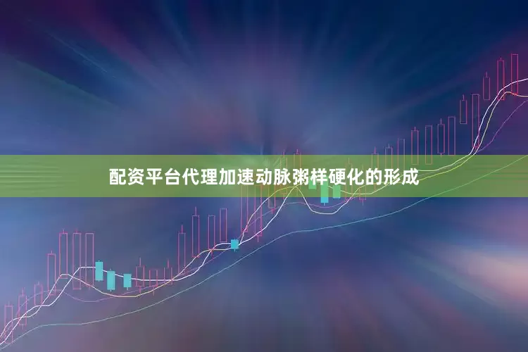 配资平台代理加速动脉粥样硬化的形成