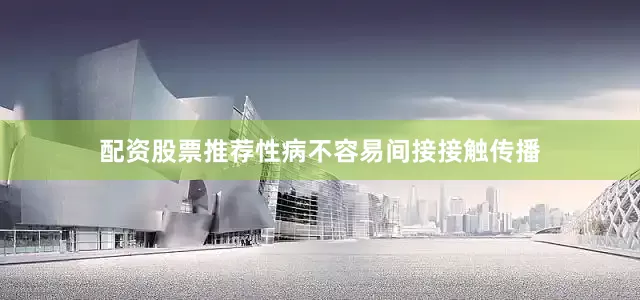 配资股票推荐性病不容易间接接触传播