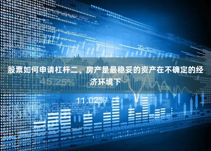 股票如何申请杠杆二、房产是最稳妥的资产在不确定的经济环境下