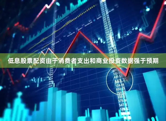 低息股票配资由于消费者支出和商业投资数据强于预期