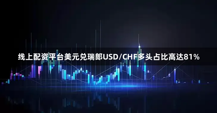 线上配资平台美元兑瑞郎USD/CHF多头占比高达81%