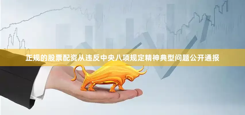 正规的股票配资从违反中央八项规定精神典型问题公开通报