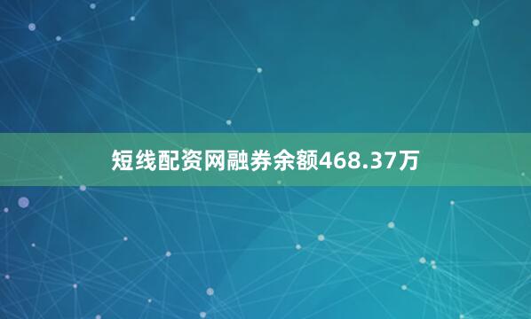 短线配资网融券余额468.37万