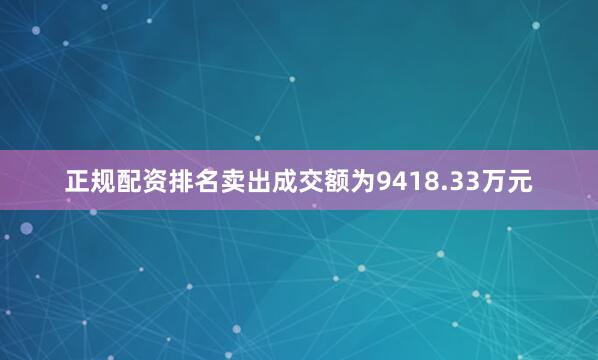 正规配资排名卖出成交额为9418.33万元