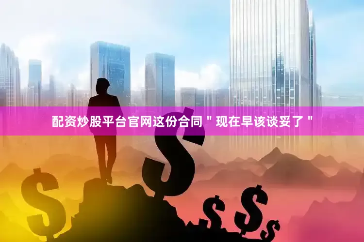 配资炒股平台官网这份合同＂现在早该谈妥了＂