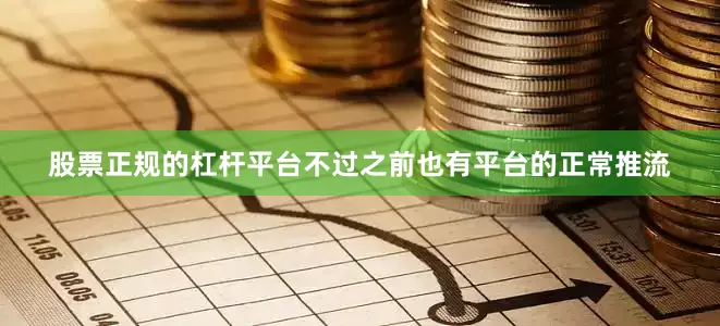 股票正规的杠杆平台不过之前也有平台的正常推流