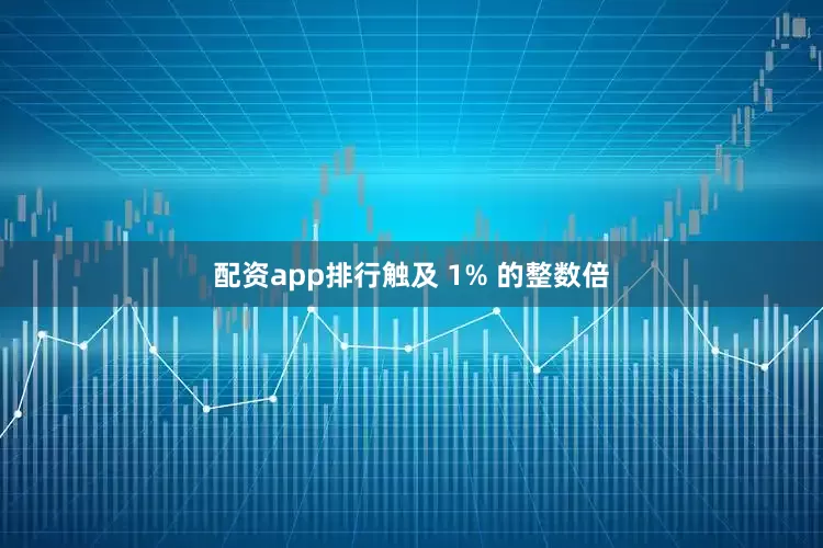 配资app排行触及 1% 的整数倍