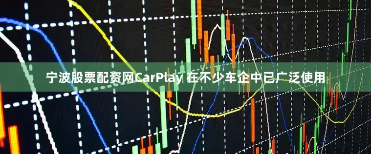 宁波股票配资网CarPlay 在不少车企中已广泛使用