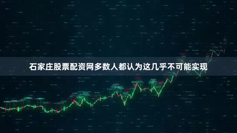 石家庄股票配资网多数人都认为这几乎不可能实现