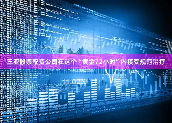 三亚股票配资公司在这个“黄金72小时”内接受规范治疗