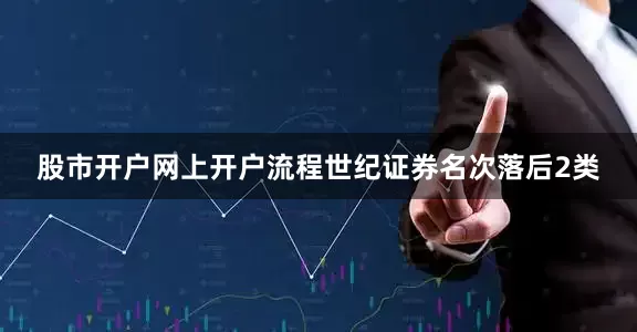 股市开户网上开户流程世纪证券名次落后2类