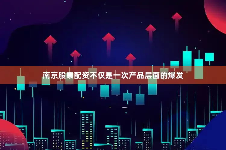 南京股票配资不仅是一次产品层面的爆发