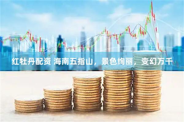 红牡丹配资 海南五指山，景色绚丽，变幻万千
