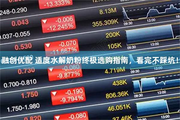 融创优配 适度水解奶粉终极选购指南，看完不踩坑！
