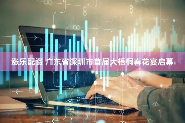 涨乐配资 广东省深圳市首届大梧桐春花宴启幕