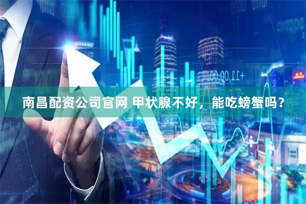 南昌配资公司官网 甲状腺不好，能吃螃蟹吗？