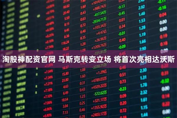 淘股神配资官网 马斯克转变立场 将首次亮相达沃斯
