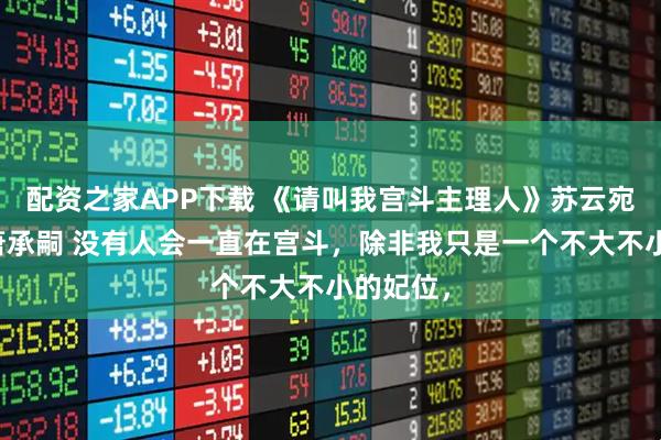 配资之家APP下载 《请叫我宫斗主理人》苏云宛慕容嫣萧承嗣 没有人会一直在宫斗，除非我只是一个不大不小的妃位，