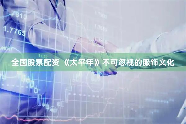 全国股票配资 《太平年》不可忽视的服饰文化