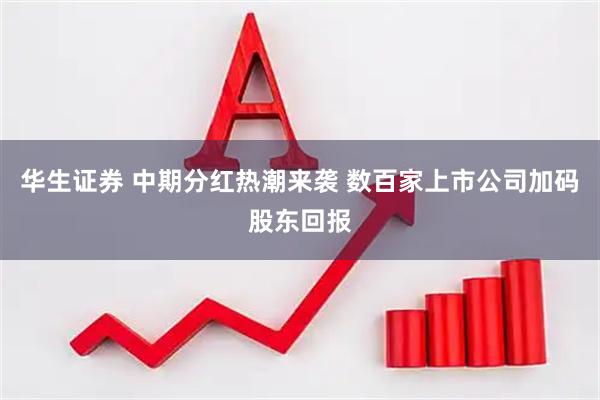 华生证券 中期分红热潮来袭 数百家上市公司加码股东回报